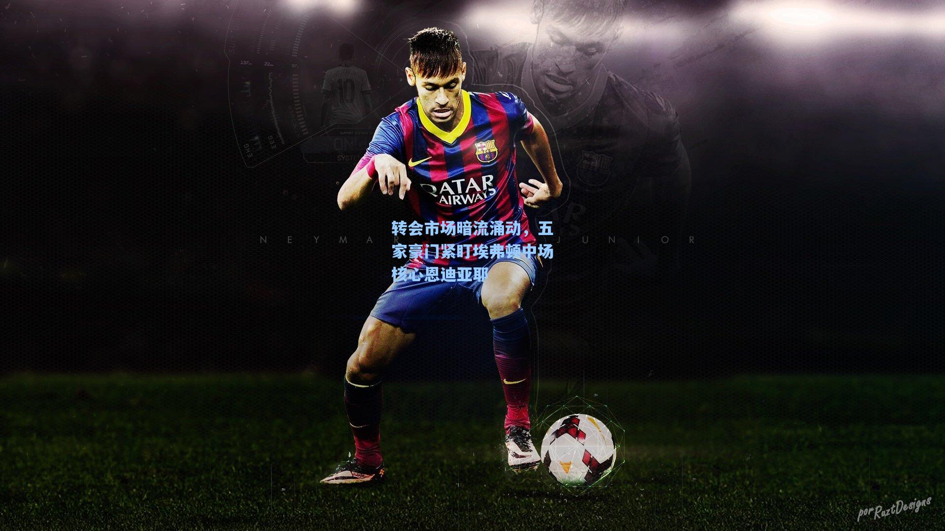 转会市场暗流涌动，五家豪门紧盯埃弗顿中场核心恩迪亚耶