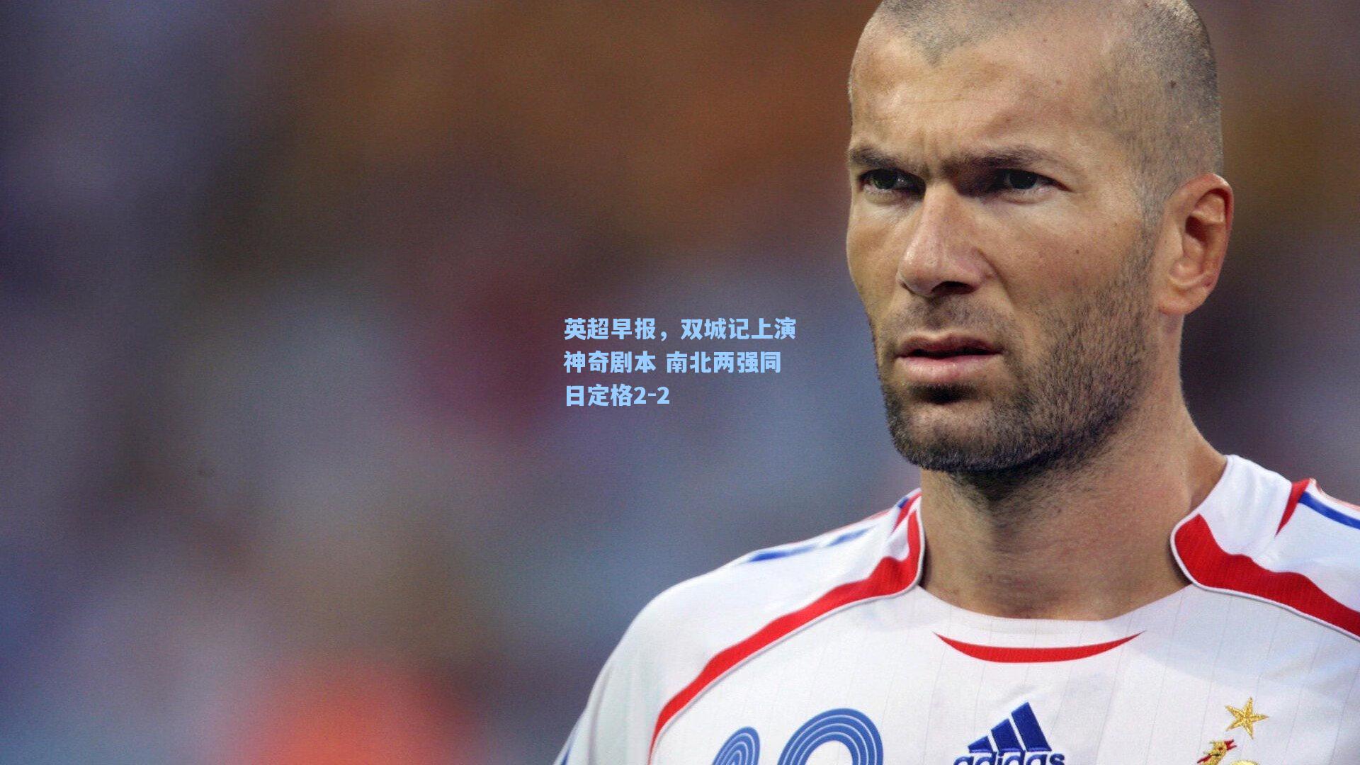 英超早报,双城记上演神奇剧本 南北两强同日定格2-2