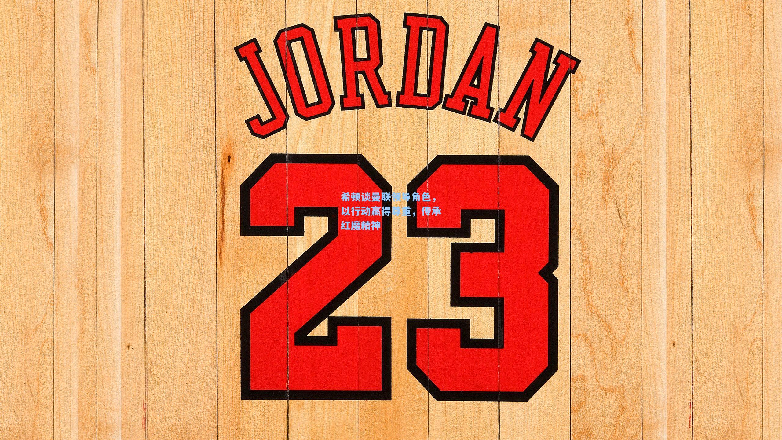 希顿谈曼联领导角色，以行动赢得尊重，传承红魔精神