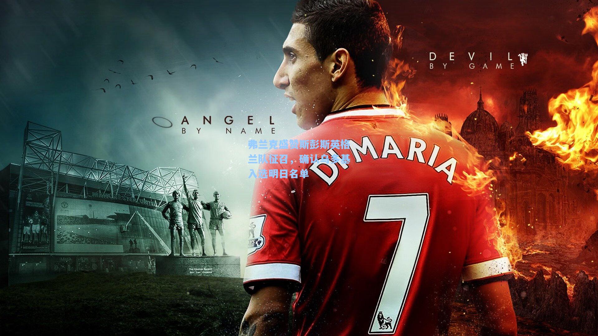 弗兰克盛赞斯彭斯英格兰队征召，确认乌多基入选明日名单