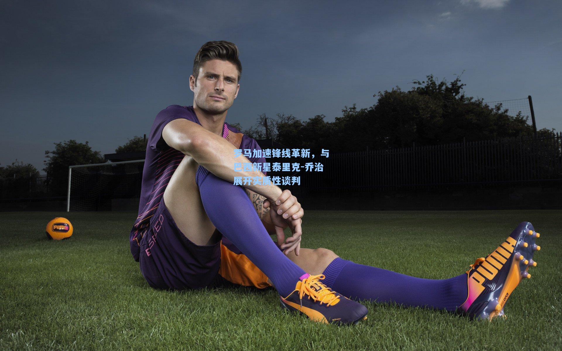 罗马加速锋线革新，与巴西新星泰里克-乔治展开实质性谈判