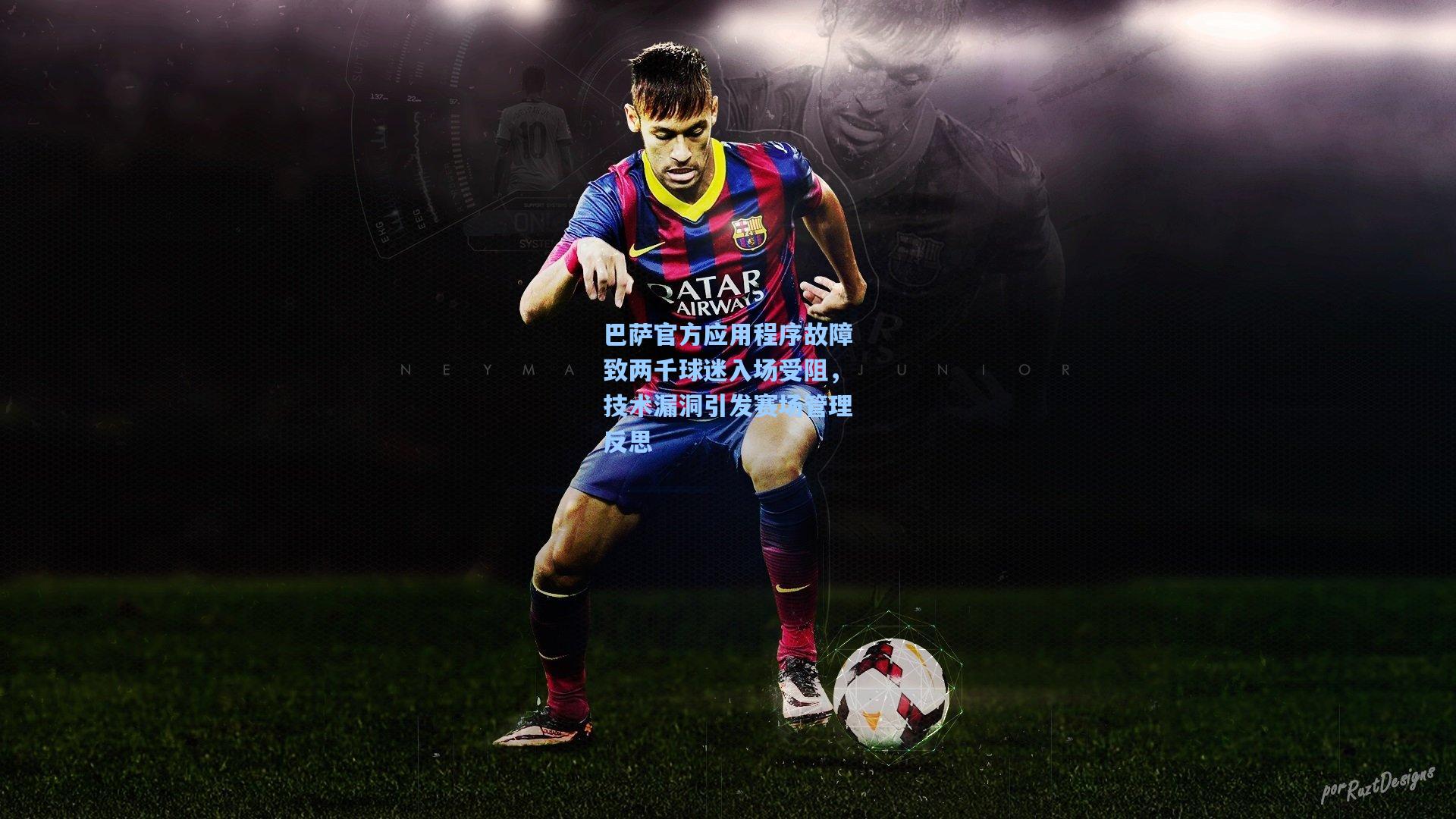 巴萨官方应用程序故障致两千球迷入场受阻，技术漏洞引发赛场管理反思