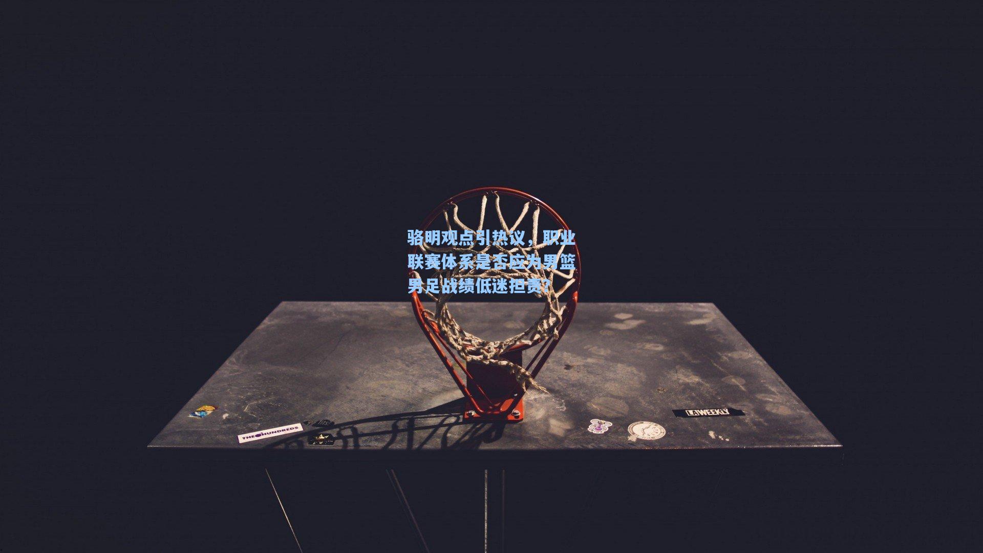 骆明观点引热议，职业联赛体系是否应为男篮男足战绩低迷担责？