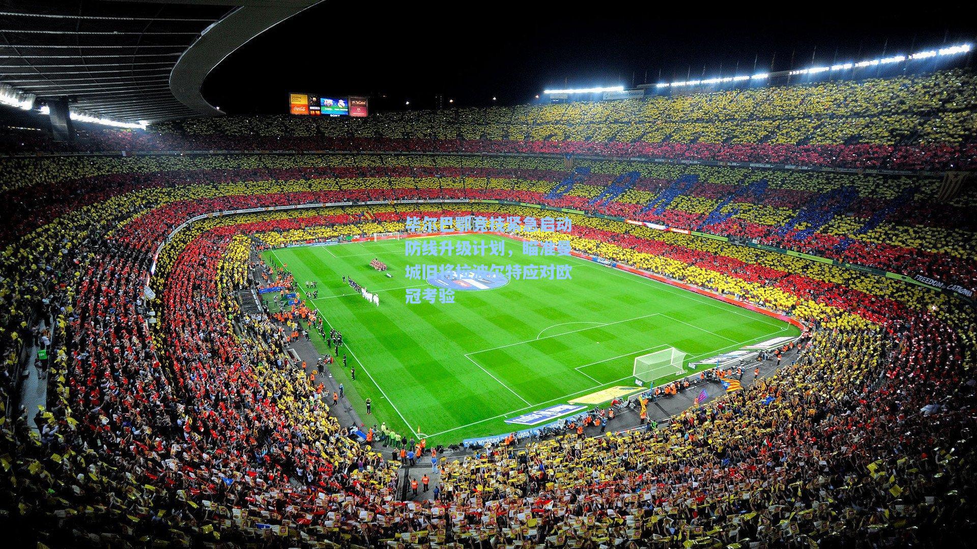 毕尔巴鄂竞技紧急启动防线升级计划，瞄准曼城旧将拉波尔特应对欧冠考验