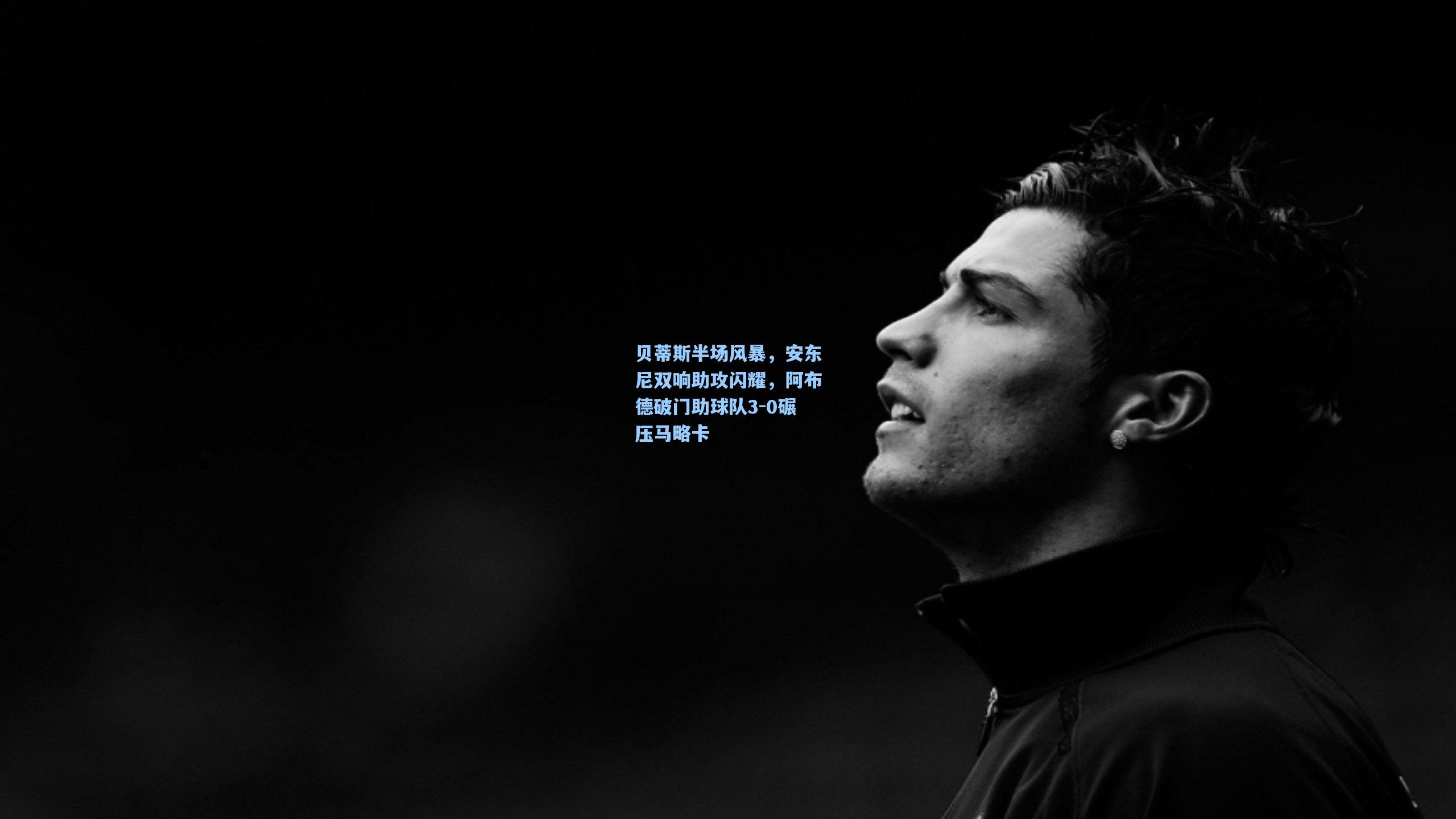贝蒂斯半场风暴，安东尼双响助攻闪耀，阿布德破门助球队3-0碾压马略卡