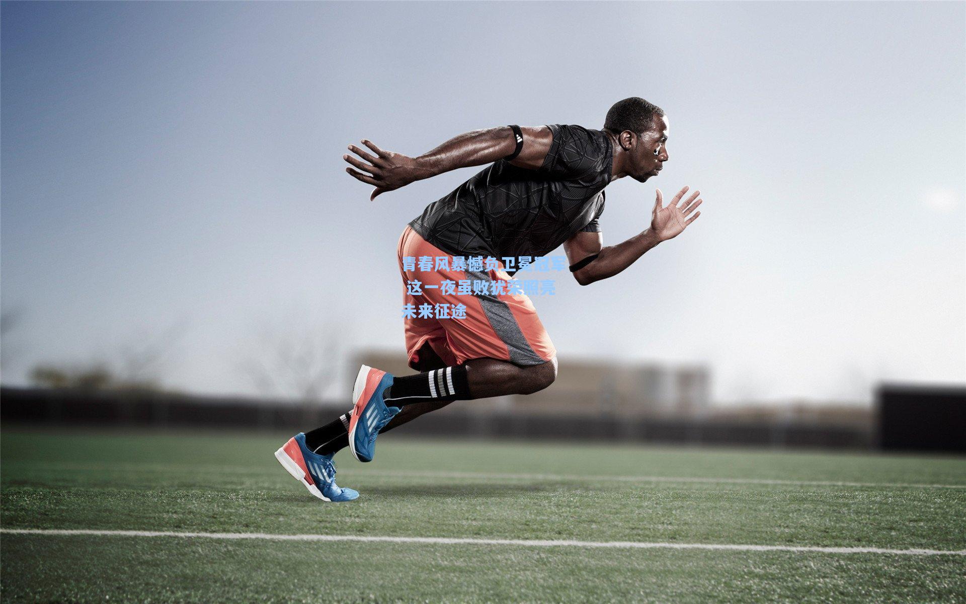 青春风暴憾负卫冕冠军 这一夜虽败犹荣照亮未来征途