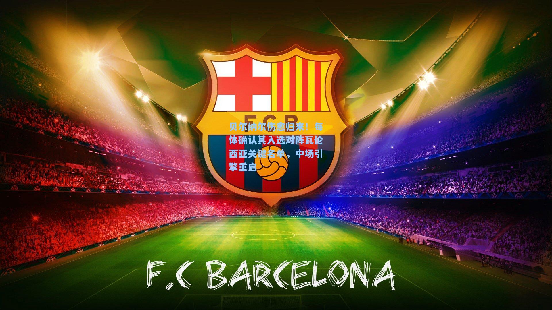 贝尔纳尔伤愈归来!每体确认其入选对阵瓦伦西亚关键名单,中场引擎重启