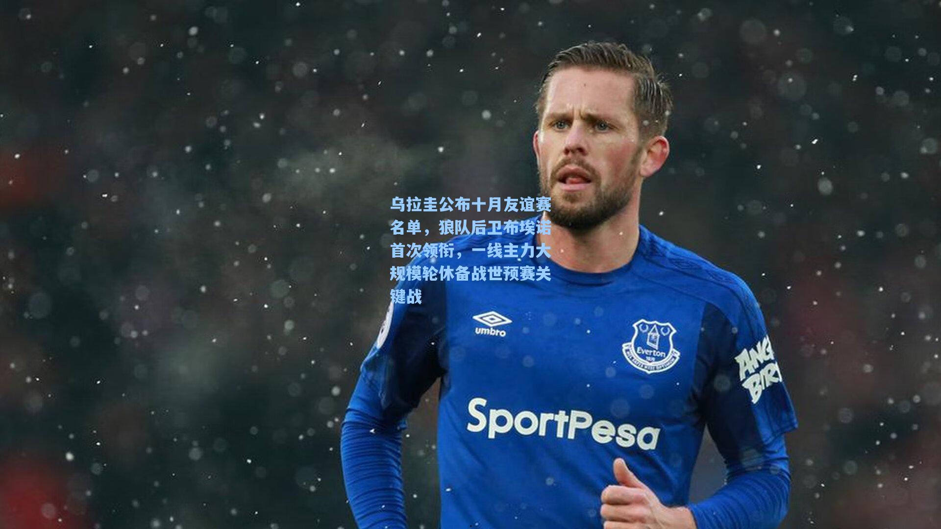 乌拉圭公布十月友谊赛名单,狼队后卫布埃诺首次领衔,一线主力大规模轮休备战世预赛关键战