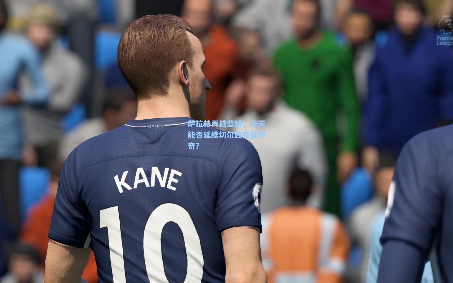 萨拉赫再战蓝桥，今天能否延续切尔西克星传奇？