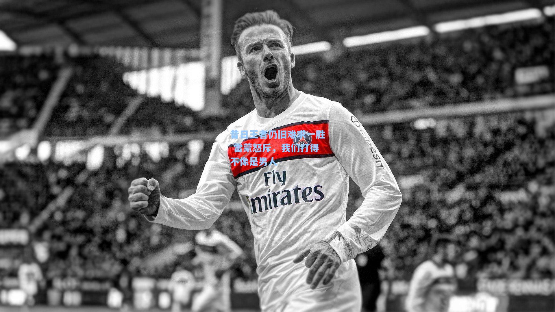 昔日王者仍旧难求一胜 雷蒙怒斥，我们打得不像是男人